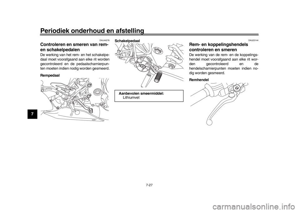 YAMAHA MT-10 2017 Instructieboekje (in Dutch) Periodiek onderhoud en afstelling
7-27
1
2
3
4
5
67
8
9
10
11
12
DAU44276
Controleren en smeren van rem-
en schakelpedalenDe werking van het rem- en het schakelpe-
daal moet voorafgaand aan elke rit YAMAHA MT-10 2017 Instructieboekje (in Dutch) Periodiek onderhoud en afstelling
7-27
1
2
3
4
5
67
8
9
10
11
12
DAU44276
Controleren en smeren van rem-
en schakelpedalenDe werking van het rem- en het schakelpe-
daal moet voorafgaand aan elke rit