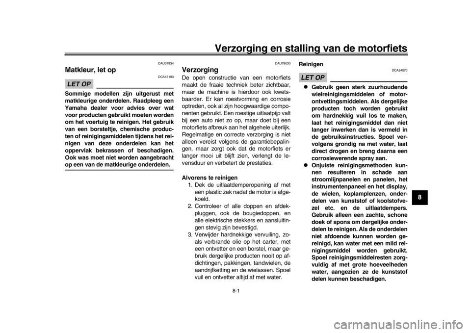 YAMAHA MT-10 2017  Instructieboekje (in Dutch) 8-1
1
2
3
4
5
6
789
10
11
12
Verzorging en stalling van de motorfiets
DAU37834
Matkleur, let opLET OP
DCA15193
Sommige modellen zijn uitgerust met
matkleurige onderdelen. Raadpleeg een
Yamaha dealer v