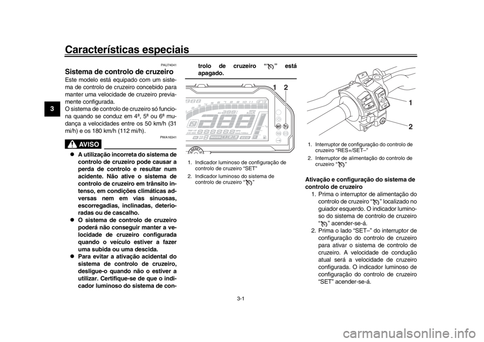 YAMAHA MT-10 2017 Manual de utilização (in Portuguese) 3-1
1
23
4
5
6
7
8
9
10
11
12
Características especiais
PAU74041
Sistema de controlo de cruzeiroEste modelo está equipado com um siste-
ma de controlo de cruzeiro concebido para
manter uma velocidad YAMAHA MT-10 2017 Manual de utilização (in Portuguese) 3-1
1
23
4
5
6
7
8
9
10
11
12
Características especiais
PAU74041
Sistema de controlo de cruzeiroEste modelo está equipado com um siste-
ma de controlo de cruzeiro concebido para
manter uma velocidad
