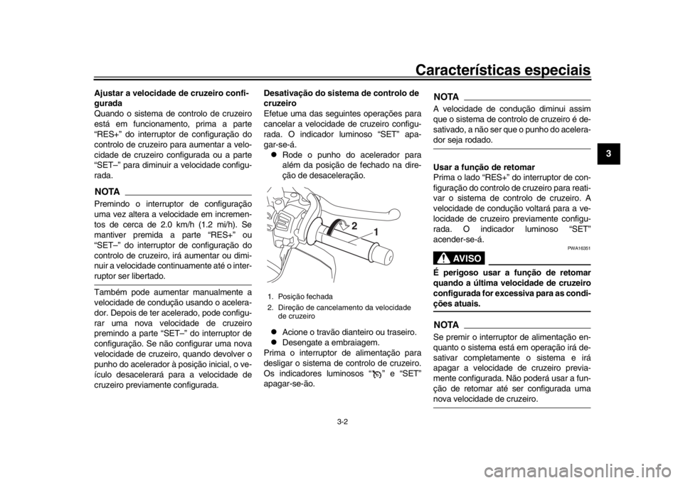 YAMAHA MT-10 2017  Manual de utilização (in Portuguese) Características especiais
3-2
1
234
5
6
7
8
9
10
11
12
Ajustar a velocidade de cruzeiro confi-
gurada
Quando o sistema de controlo de cruzeiro
está em funcionamento, prima a parte
“RES+” do inte