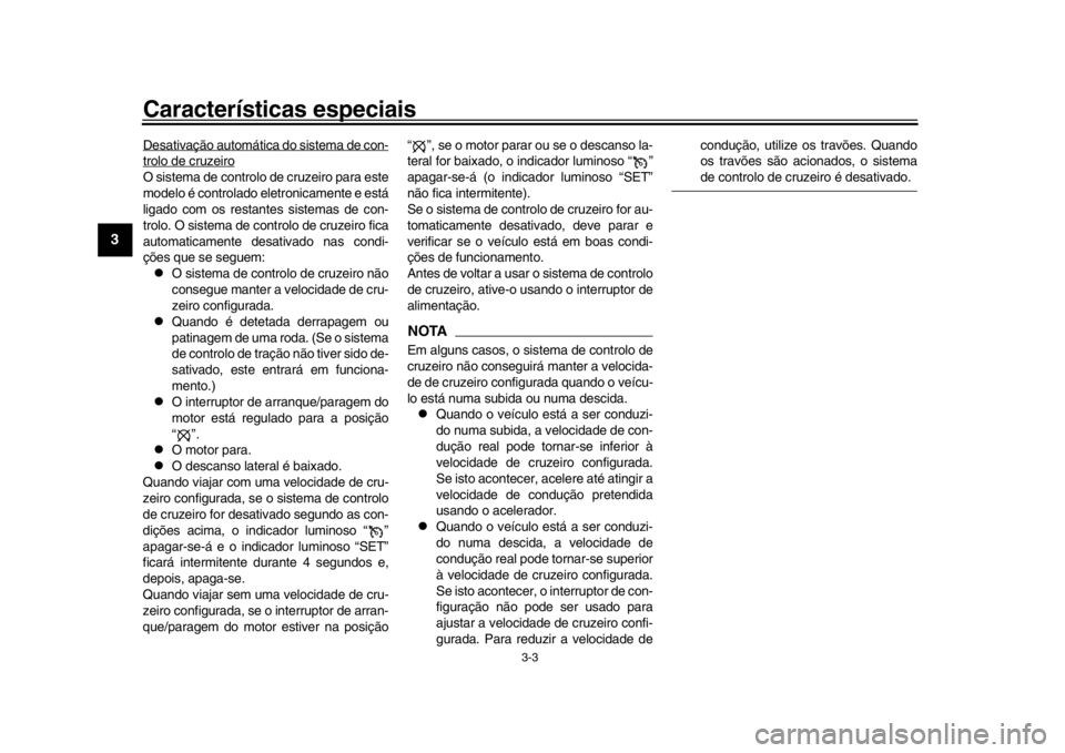YAMAHA MT-10 2017  Manual de utilização (in Portuguese) Características especiais
3-3
1
23
4
5
6
7
8
9
10
11
12
Desativação automática do sistema de con-trolo de cruzeiroO sistema de controlo de cruzeiro para este
modelo é controlado eletronicamente e
