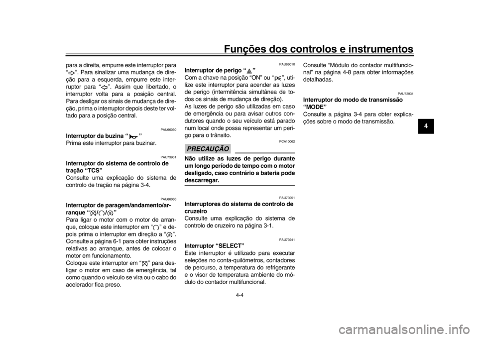 YAMAHA MT-10 2017  Manual de utilização (in Portuguese) Funções dos controlos e instrumentos
4-4
1
2
345
6
7
8
9
10
11
12
para a direita, empurr e este interruptor para
“ ”. Para sinalizar uma mudança de dire-
ção para a esquerda, em purre este in