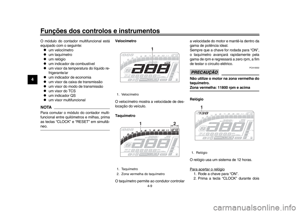 YAMAHA MT-10 2017  Manual de utilização (in Portuguese) Funções dos controlos e instrumentos
4-9
1
2
34
5
6
7
8
9
10
11
12
O módulo do contador multifuncional está
equipado com o seguinte:
um velocímetro

um taquímetro

um relógio

um in