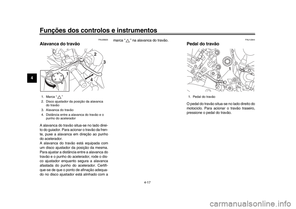 YAMAHA MT-10 2017  Manual de utilização (in Portuguese) Funções dos controlos e instrumentos
4-17
1
2
34
5
6
7
8
9
10
11
12
PAU26825
Alavanca do travãoA alavanca do travão situ a-se no lado direi-
to do guiador. Para acionar o travão da fren-
te, puxe