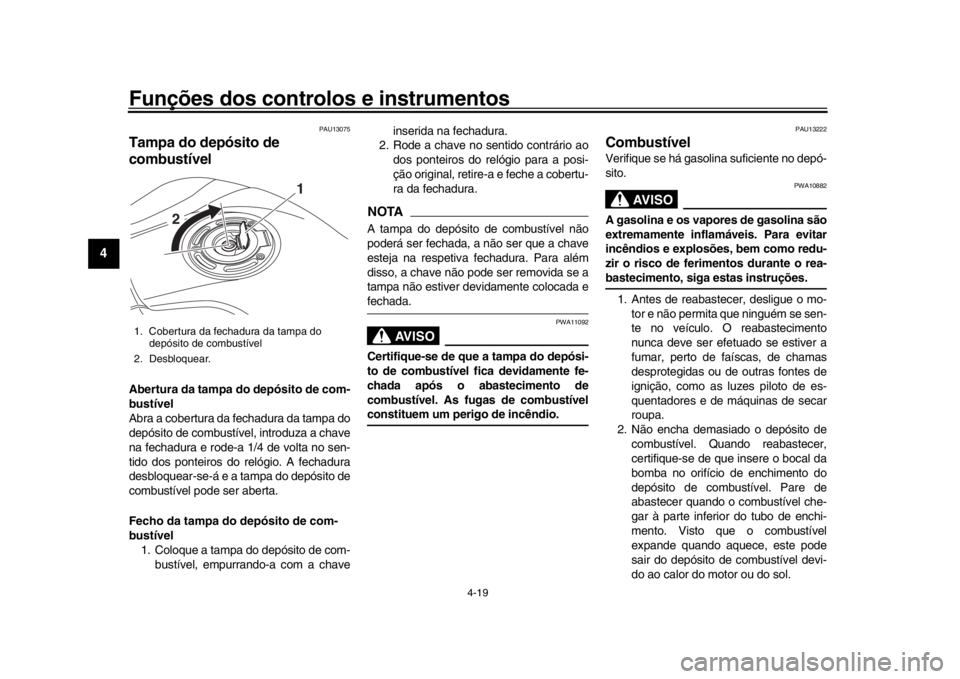 YAMAHA MT-10 2017  Manual de utilização (in Portuguese) Funções dos controlos e instrumentos
4-19
1
2
34
5
6
7
8
9
10
11
12
PAU13075
Tampa do depósito de 
combustívelAbertura da tampa do depósito de com-
bustível
Abra a cobertura da fechadura da tamp