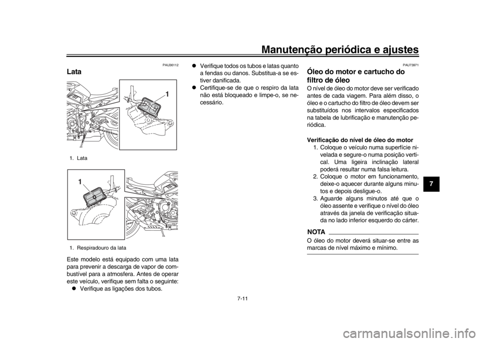 YAMAHA MT-10 2017  Manual de utilização (in Portuguese) Manutenção periódica e ajustes
7-11
1
2
3
4
5
678
9
10
11
12
PAU36112
LataEste modelo está equipado com uma lata
para prevenir a descarga de vapor de com-
bustível para a atmosfera. Antes de oper