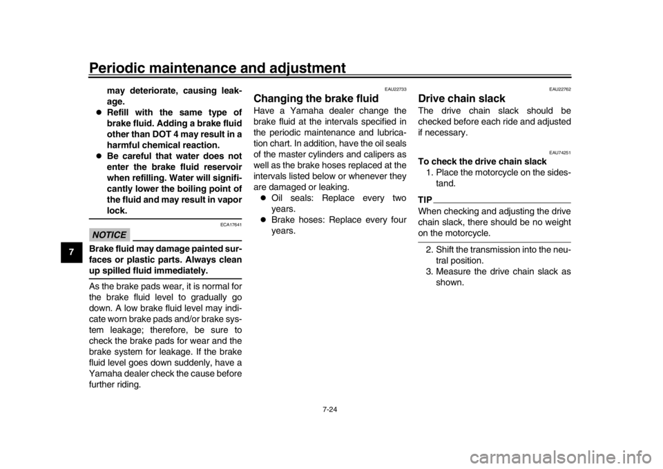 YAMAHA MT-10 2016  Owners Manual Periodic maintenance and adjustment
7-24
1
2
3
4
5
67
8
9
10
11
12 may deteriorate, causing leak-
age.

Refill with the same type of
brake fluid. Adding a brake fluid
other than DOT 4 may result in