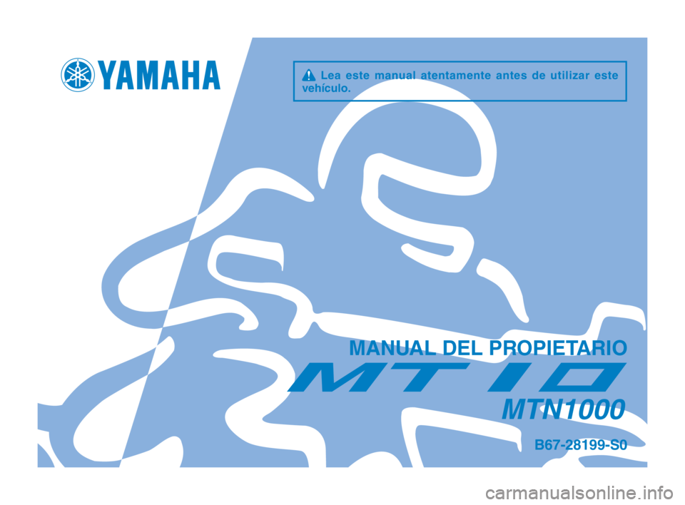 YAMAHA MT-10 2016  Manuale de Empleo (in Spanish) q Lea este manual atentamente antes de utilizar este 
vehículo.
MANUAL DEL PROPIETARIO
MTN1000
B67-28199-S0
B67-28199-S0-immobi_Hyoshi.indd   12016/02/15   13:26:59 