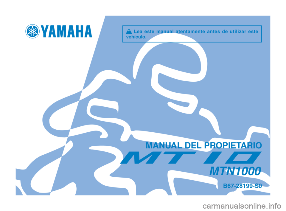 YAMAHA MT-10 2016 Manuale de Empleo (in Spanish) q Lea este manual atentamente antes de utilizar este
vehículo.
MANUAL DEL PROPIETARIO
MTN1000
B67-28199-S0
B67-28199-S0-immobi_Hyoshi.indd 12016/02/15 13:26:59 YAMAHA MT-10 2016 Manuale de Empleo (in Spanish) q Lea este manual atentamente antes de utilizar este
vehículo.
MANUAL DEL PROPIETARIO
MTN1000
B67-28199-S0
B67-28199-S0-immobi_Hyoshi.indd 12016/02/15 13:26:59