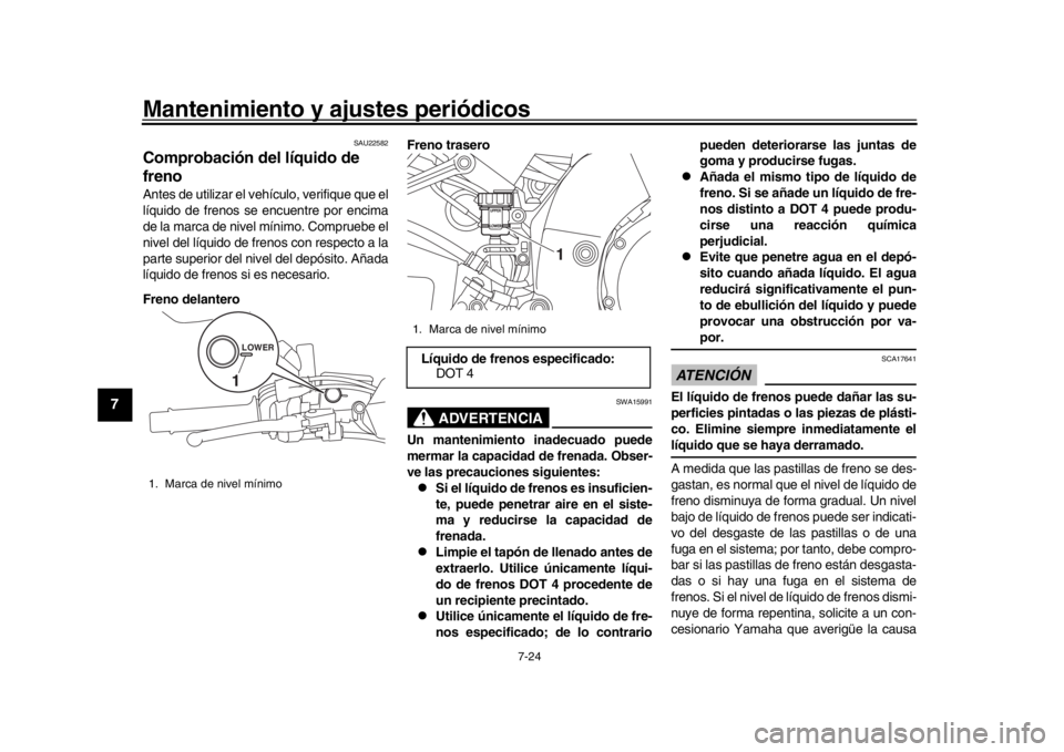 YAMAHA MT-10 2016 Manuale de Empleo (in Spanish) Mantenimiento y ajustes periódicos
7-24
1
2
3
4
5
67
8
9
10
11
12
SAU22582
Comprobación del líquido de
frenoAntes de utilizar el vehículo, verifique que el
líquido de frenos se encuentre por enc YAMAHA MT-10 2016 Manuale de Empleo (in Spanish) Mantenimiento y ajustes periódicos
7-24
1
2
3
4
5
67
8
9
10
11
12
SAU22582
Comprobación del líquido de
frenoAntes de utilizar el vehículo, verifique que el
líquido de frenos se encuentre por enc