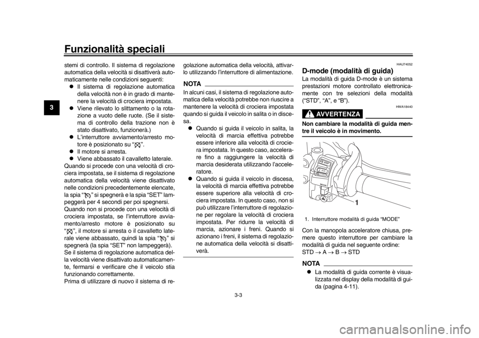 YAMAHA MT-10 2016  Manuale duso (in Italian) Funzionalità speciali
3-3
1
23
4
5
6
7
8
9
10
11
12
stemi di controllo. Il sistema di regolazione
automatica della velocità si disattiverà auto-
maticamente nelle condizioni seguenti:
Il sistema