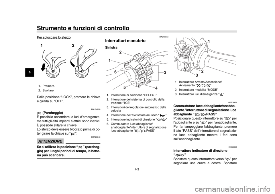 YAMAHA MT-10 2016  Manuale duso (in Italian) Strumento e funzioni di controllo
4-3
1
2
34
5
6
7
8
9
10
11
12
Per sbloccare lo sterzoDalla posizione “LOCK”, premere la chiave
e girarla su “OFF”.
HAU74220
 (Parcheggio)
È possibile accende