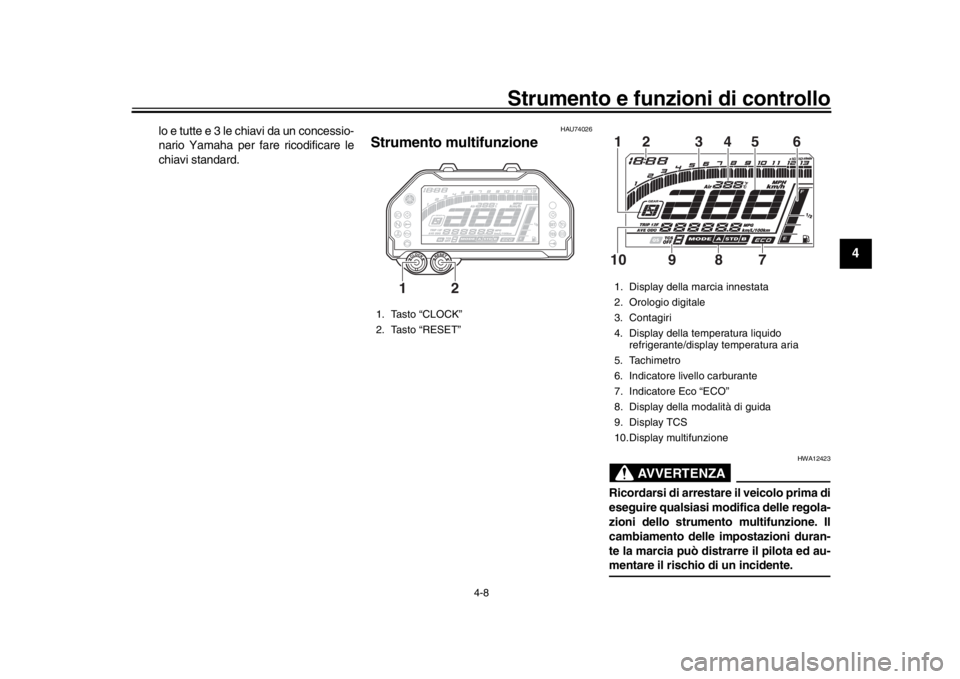 YAMAHA MT-10 2016  Manuale duso (in Italian) Strumento e funzioni di controllo
4-8
1
2
345
6
7
8
9
10
11
12
lo e tutte e 3 le chiavi da un concessio-
nario Yamaha per fare ricodificare le
chiavi standard.
HAU74026
Strumento multifunzione
AVVERTE