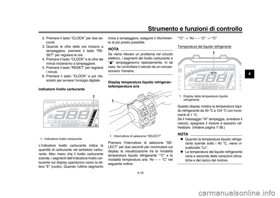 YAMAHA MT-10 2016  Manuale duso (in Italian) Strumento e funzioni di controllo
4-10
1
2
345
6
7
8
9
10
11
12
2. Premere il tasto “CLOCK” per due se- condi.
3. Quando le cifre delle ore iniziano a lampeggiare, premere il tasto “RE-
SET” p