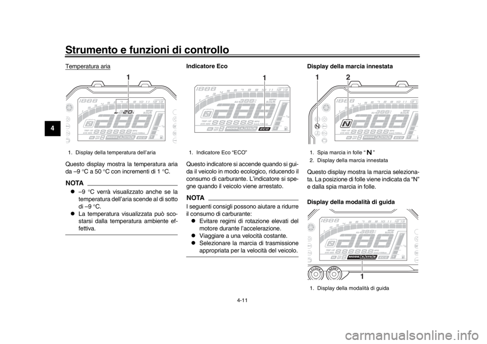 YAMAHA MT-10 2016  Manuale duso (in Italian) Strumento e funzioni di controllo
4-11
1
2
34
5
6
7
8
9
10
11
12
Temperatura ariaQuesto display mostra la temperatura aria
da –9  C a 50  C con incrementi di 1  C.NOTA
–9 C verrà v