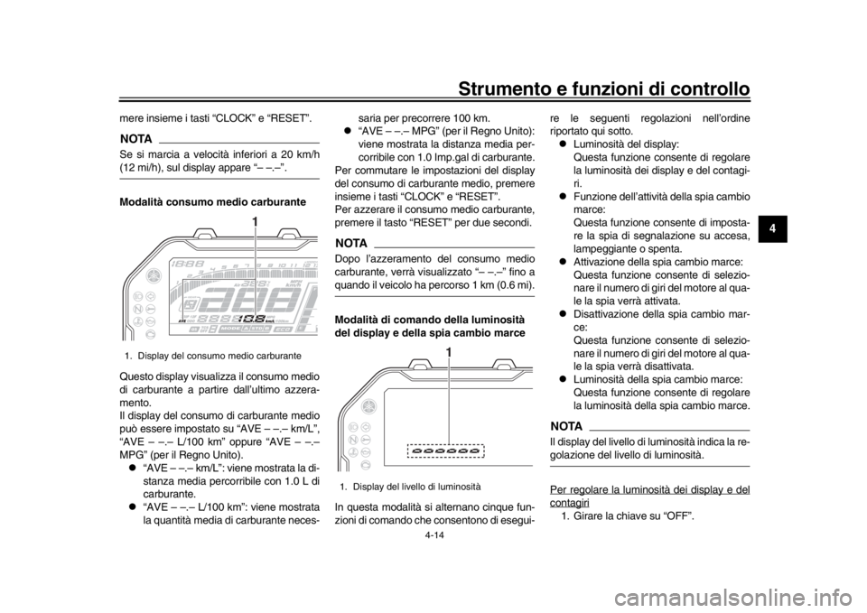 YAMAHA MT-10 2016  Manuale duso (in Italian) Strumento e funzioni di controllo
4-14
1
2
345
6
7
8
9
10
11
12
mere insieme i tasti “CLOCK” e “RESET”.NOTASe si marcia a velocità inferiori a 20 km/h(12 mi/h), sul display appare “– –.