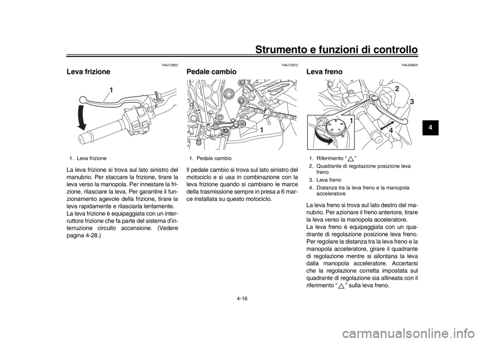 YAMAHA MT-10 2016  Manuale duso (in Italian) Strumento e funzioni di controllo
4-16
1
2
345
6
7
8
9
10
11
12
HAU12822
Leva frizioneLa leva frizione si trova sul lato sinistro del
manubrio. Per staccare la frizione, tirare la
leva verso la manopo
