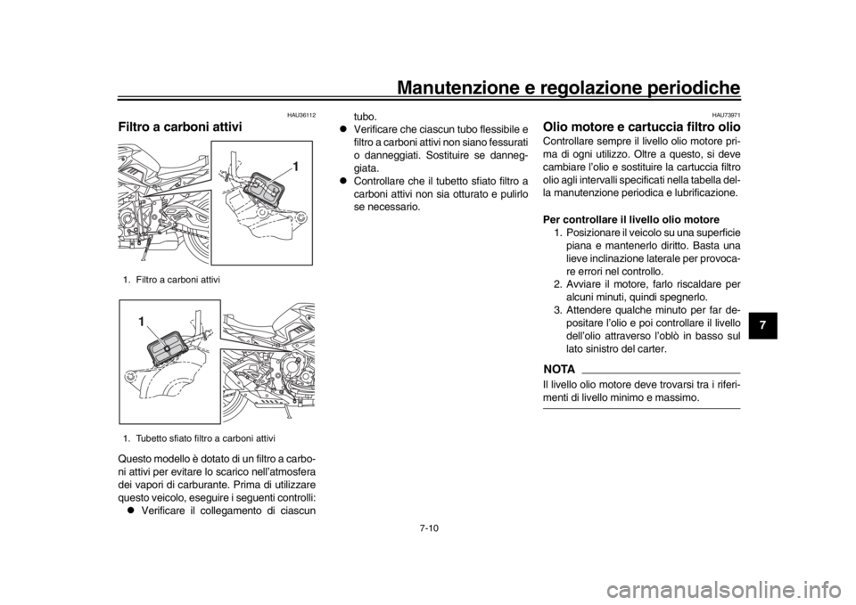 YAMAHA MT-10 2016 Manuale duso (in Italian) Manutenzione e regolazione periodiche
7-10
1
2
3
4
5
678
9
10
11
12
HAU36112
Filtro a carboni attiviQuesto modello è dotato di un filtro a carbo-
ni attivi per evitare lo scarico nell’atmosfera
dei YAMAHA MT-10 2016 Manuale duso (in Italian) Manutenzione e regolazione periodiche
7-10
1
2
3
4
5
678
9
10
11
12
HAU36112
Filtro a carboni attiviQuesto modello è dotato di un filtro a carbo-
ni attivi per evitare lo scarico nell’atmosfera
dei