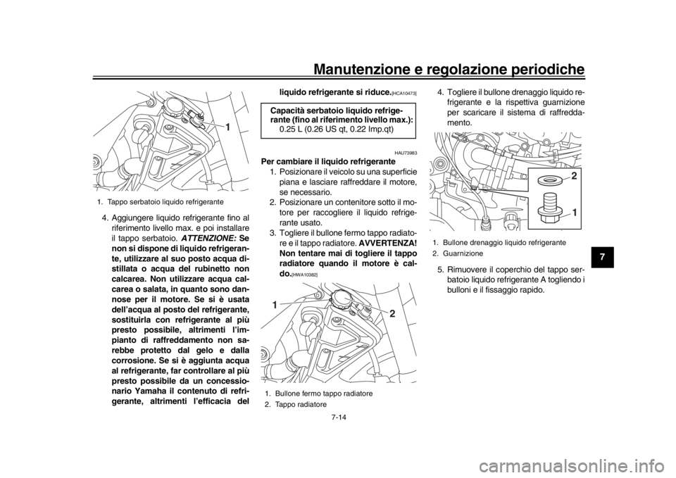 YAMAHA MT-10 2016  Manuale duso (in Italian) Manutenzione e regolazione periodiche
7-14
1
2
3
4
5
678
9
10
11
12
4. Aggiungere liquido refrigerante fino al riferimento livello max. e poi installare
il tappo serbatoio.  ATTENZIONE: Se
non si disp