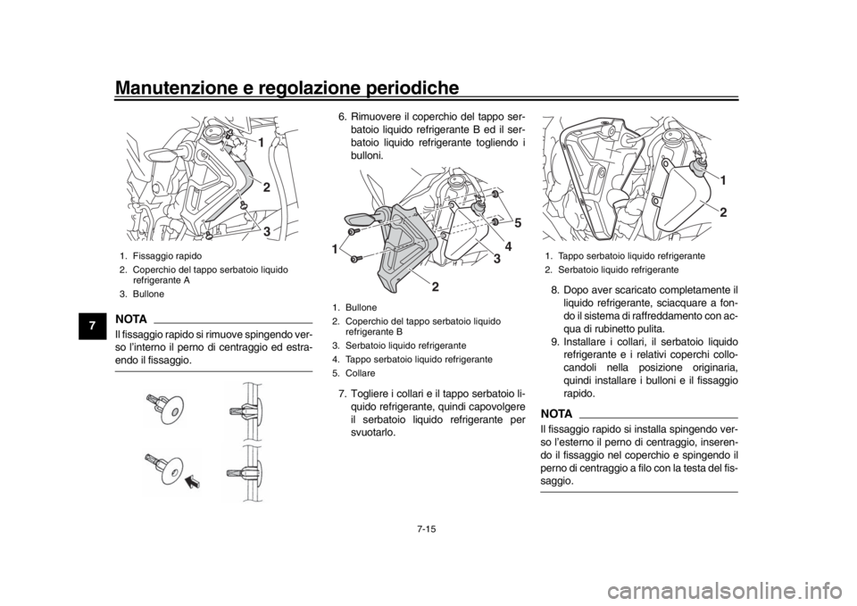 YAMAHA MT-10 2016  Manuale duso (in Italian) Manutenzione e regolazione periodiche
7-15
1
2
3
4
5
67
8
9
10
11
12
NOTAIl fissaggio rapido si rimuove spingendo ver-
so l’interno il perno di centraggio ed estra-endo il fissaggio. 6. Rimuovere il