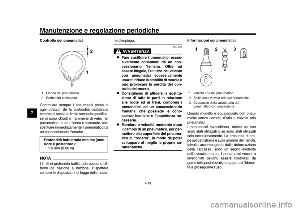 YAMAHA MT-10 2016  Manuale duso (in Italian) Manutenzione e regolazione periodiche
7-19
1
2
3
4
5
67
8
9
10
11
12
Controllo dei pneumatici
Controllare sempre i pneumatici prima di
ogni utilizzo. Se la profondità battistrada
centrale è scesa al