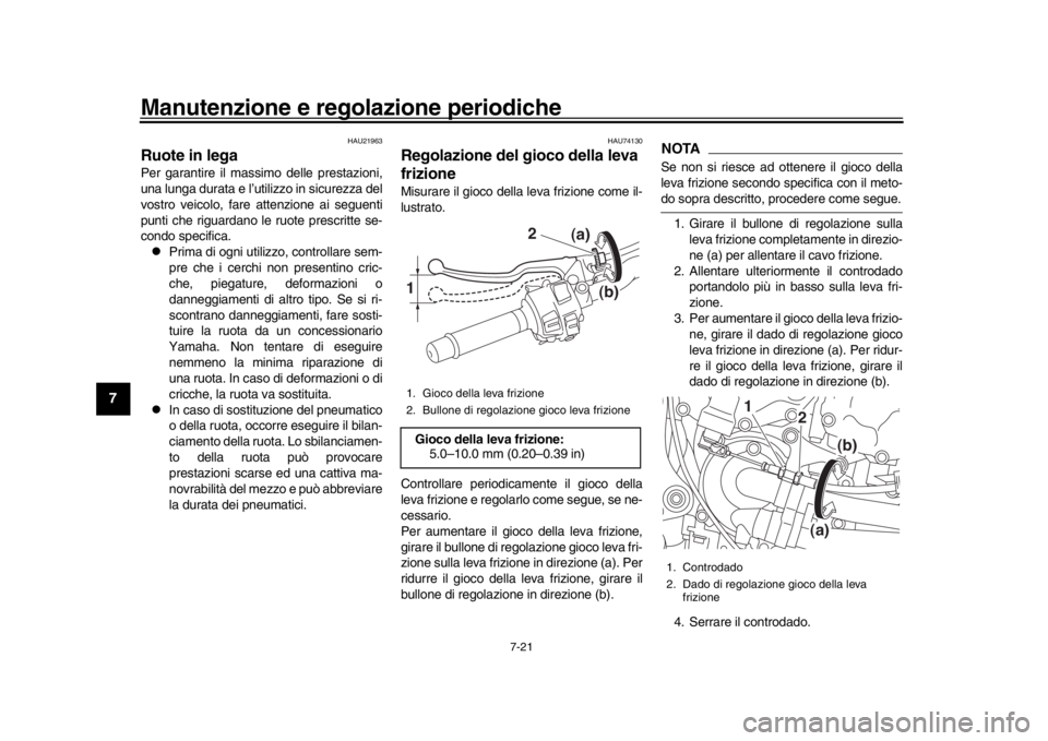 YAMAHA MT-10 2016  Manuale duso (in Italian) Manutenzione e regolazione periodiche
7-21
1
2
3
4
5
67
8
9
10
11
12
HAU21963
Ruote in legaPer garantire il massimo delle prestazioni,
una lunga durata e l’utilizzo in sicurezza del
vostro veicolo, 