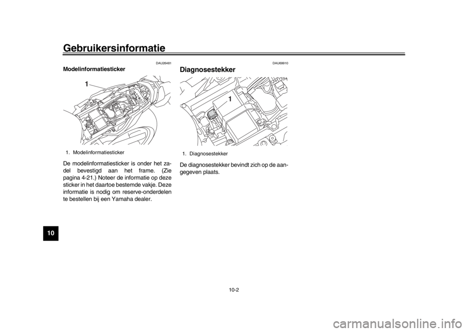 YAMAHA MT-10 2016 Instructieboekje (in Dutch) Gebruikersinformatie
10-2
1
2
3
4
5
6
7
8
910
11
12
DAU26481
Modelinformatiesticker
De modelinformatiesticker is onder het za-
del bevestigd aan het frame. (Zie
pagina 4-21.) Noteer de informatie op d YAMAHA MT-10 2016 Instructieboekje (in Dutch) Gebruikersinformatie
10-2
1
2
3
4
5
6
7
8
910
11
12
DAU26481
Modelinformatiesticker
De modelinformatiesticker is onder het za-
del bevestigd aan het frame. (Zie
pagina 4-21.) Noteer de informatie op d