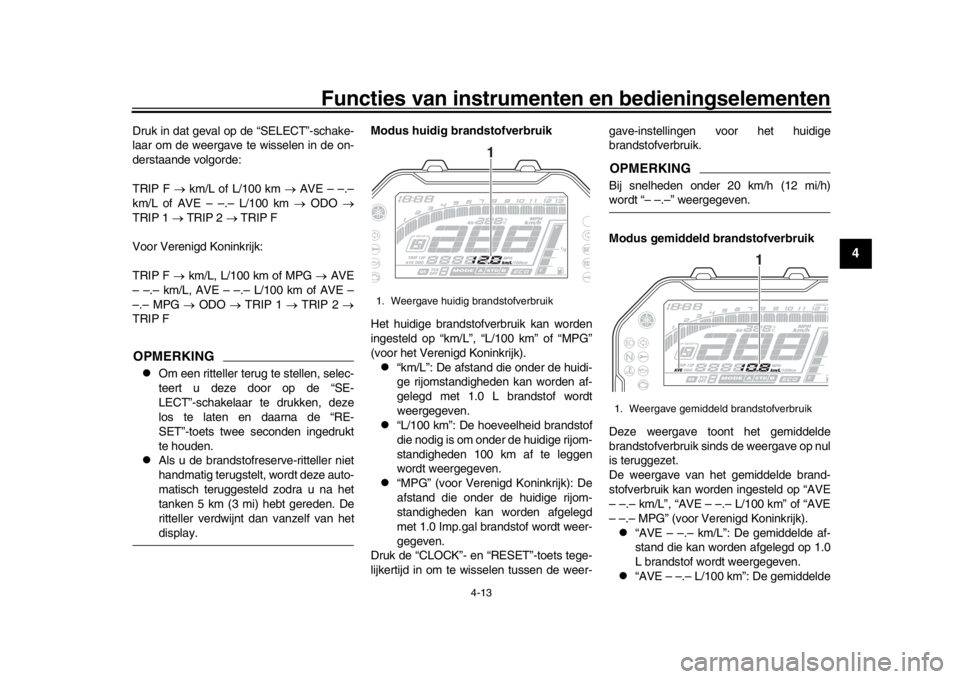 YAMAHA MT-10 2016 Instructieboekje (in Dutch) Functies van instrumenten en bedieningselementen
4-13
1
2
345
6
7
8
9
10
11
12
Druk in dat geval op de “SELECT”-schake-
laar om de weergave te wisselen in de on-
derstaande volgorde:
TRIP F k YAMAHA MT-10 2016 Instructieboekje (in Dutch) Functies van instrumenten en bedieningselementen
4-13
1
2
345
6
7
8
9
10
11
12
Druk in dat geval op de “SELECT”-schake-
laar om de weergave te wisselen in de on-
derstaande volgorde:
TRIP F k