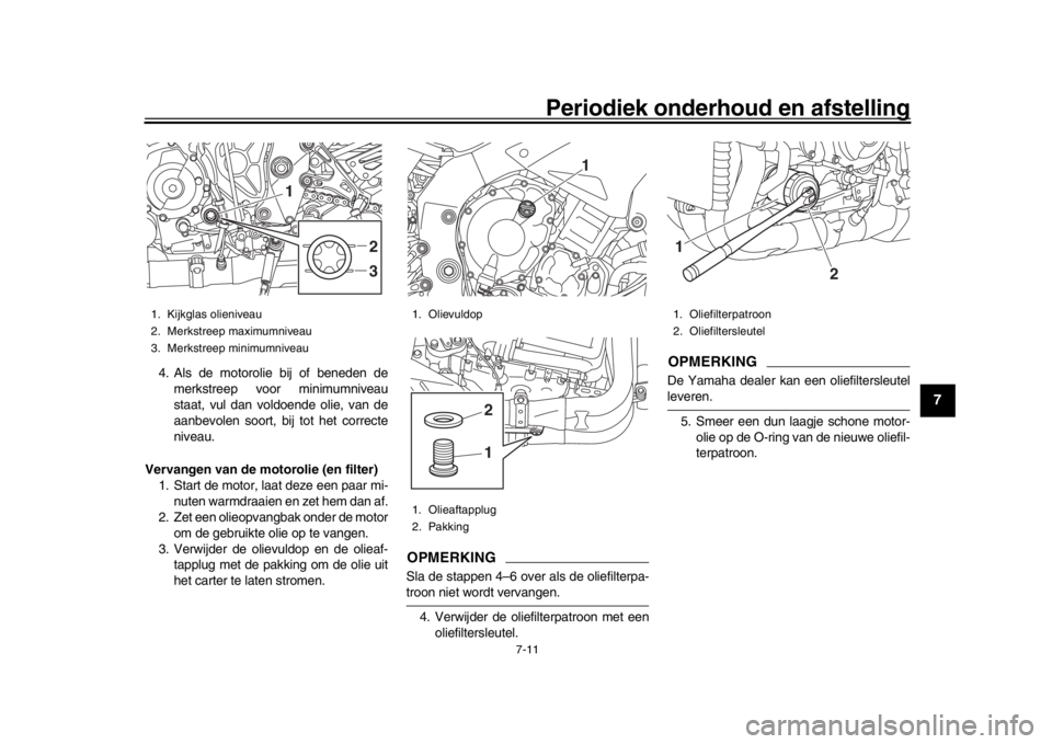 YAMAHA MT-10 2016 Instructieboekje (in Dutch) Periodiek onderhoud en afstelling
7-11
1
2
3
4
5
678
9
10
11
12
4. Als de motorolie bij of beneden de merkstreep voor minimumniveau
staat, vul dan voldoende olie, van de
aanbevolen soort, bij tot het YAMAHA MT-10 2016 Instructieboekje (in Dutch) Periodiek onderhoud en afstelling
7-11
1
2
3
4
5
678
9
10
11
12
4. Als de motorolie bij of beneden de merkstreep voor minimumniveau
staat, vul dan voldoende olie, van de
aanbevolen soort, bij tot het