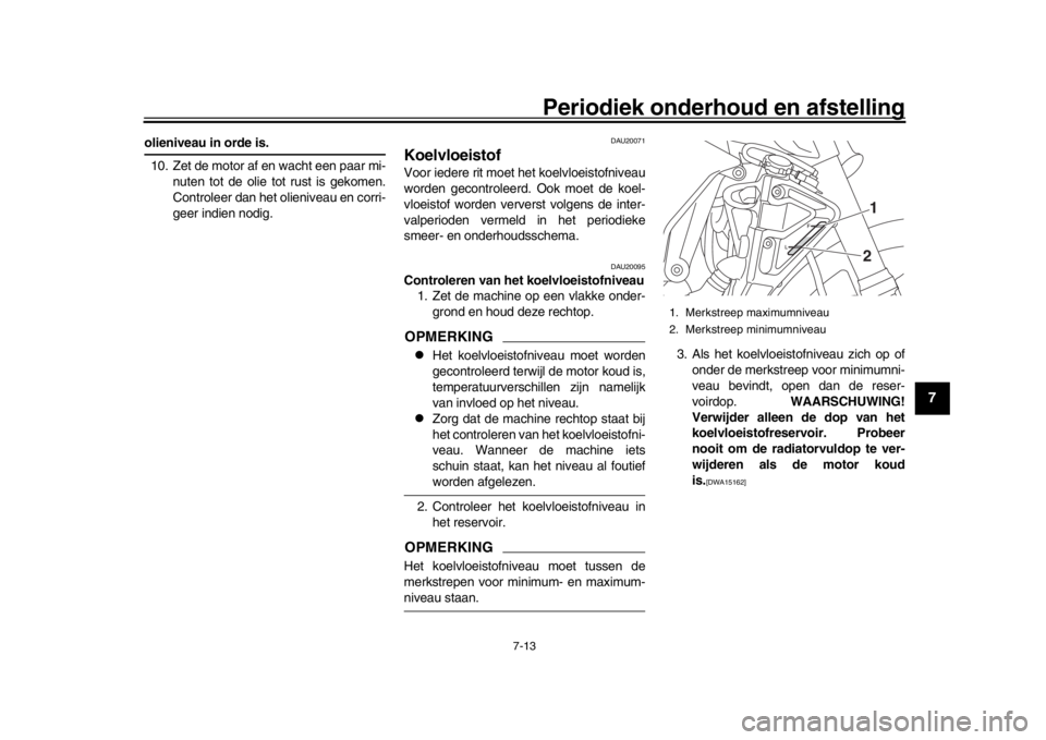 YAMAHA MT-10 2016 Instructieboekje (in Dutch) Periodiek onderhoud en afstelling
7-13
1
2
3
4
5
678
9
10
11
12
olieniveau in orde is. 10. Zet de motor af en wacht een paar mi- nuten tot de olie tot rust is gekomen.
Controleer dan het olieniveau en YAMAHA MT-10 2016 Instructieboekje (in Dutch) Periodiek onderhoud en afstelling
7-13
1
2
3
4
5
678
9
10
11
12
olieniveau in orde is. 10. Zet de motor af en wacht een paar mi- nuten tot de olie tot rust is gekomen.
Controleer dan het olieniveau en