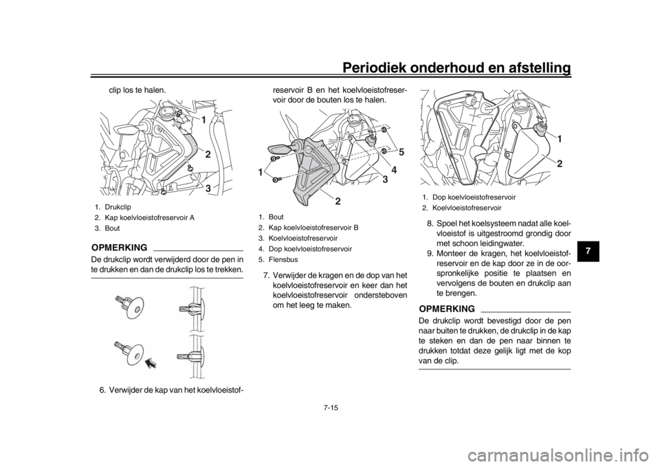 YAMAHA MT-10 2016 Instructieboekje (in Dutch) Periodiek onderhoud en afstelling
7-15
1
2
3
4
5
678
9
10
11
12
clip los te halen.
OPMERKINGDe drukclip wordt verwijderd door de pen inte drukken en dan de drukclip los te trekken.
6. Verwijder de kap YAMAHA MT-10 2016 Instructieboekje (in Dutch) Periodiek onderhoud en afstelling
7-15
1
2
3
4
5
678
9
10
11
12
clip los te halen.
OPMERKINGDe drukclip wordt verwijderd door de pen inte drukken en dan de drukclip los te trekken.
6. Verwijder de kap