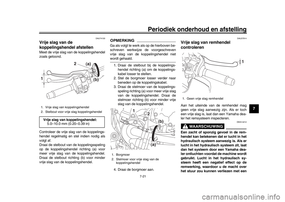 YAMAHA MT-10 2016 Instructieboekje (in Dutch) Periodiek onderhoud en afstelling
7-21
1
2
3
4
5
678
9
10
11
12
DAU74130
Vrije slag van de
koppelingshendel afstellenMeet de vrije slag van de koppelingshendel
zoals getoond.
Controleer de vrije slag YAMAHA MT-10 2016 Instructieboekje (in Dutch) Periodiek onderhoud en afstelling
7-21
1
2
3
4
5
678
9
10
11
12
DAU74130
Vrije slag van de
koppelingshendel afstellenMeet de vrije slag van de koppelingshendel
zoals getoond.
Controleer de vrije slag