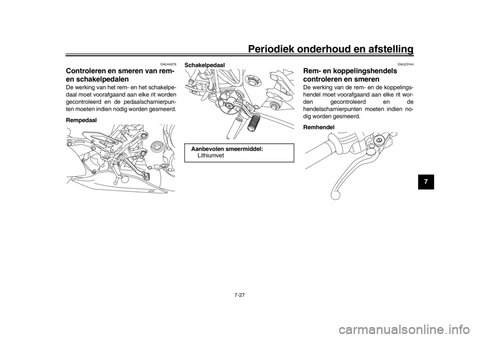 YAMAHA MT-10 2016  Instructieboekje (in Dutch) Periodiek onderhoud en afstelling
7-27
1
2
3
4
5
678
9
10
11
12
DAU44276
Controleren en smeren van rem- 
en schakelpedalenDe werking van het rem- en het schakelpe-
daal moet voorafgaand aan elke rit w