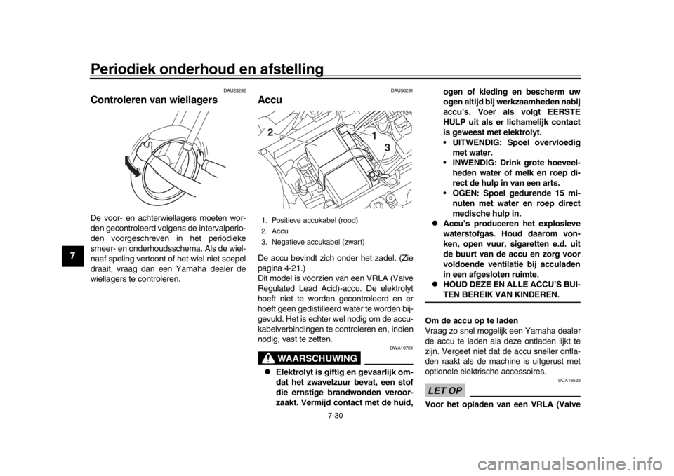 YAMAHA MT-10 2016  Instructieboekje (in Dutch) Periodiek onderhoud en afstelling
7-30
1
2
3
4
5
67
8
9
10
11
12
DAU23292
Controleren van wiellagersDe voor- en achterwiellagers moeten wor-
den gecontroleerd volgens de intervalperio-
den voorgeschre