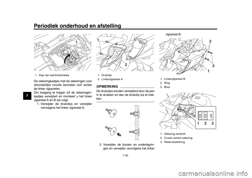 YAMAHA MT-10 2016  Instructieboekje (in Dutch) Periodiek onderhoud en afstelling
7-32
1
2
3
4
5
67
8
9
10
11
12
De zekeringkastjes met de zekeringen voor
afzonderlijke circuits bevinden zich achter
de linker zijpanelen.
Om toegang te krijgen tot d