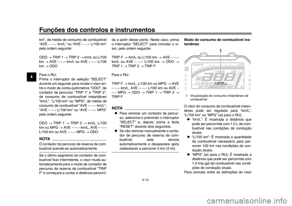 YAMAHA MT-10 2016 Manual de utilização (in Portuguese) Funções dos controlos e instrumentos
4-13
1
2
34
5
6
7
8
9
10
11
12
km”, de média de c onsumo de combustível
“AVE – –.– km/L” ou “AVE – –.– L/100 km”
pela ordem seguinte:
ODO YAMAHA MT-10 2016 Manual de utilização (in Portuguese) Funções dos controlos e instrumentos
4-13
1
2
34
5
6
7
8
9
10
11
12
km”, de média de c onsumo de combustível
“AVE – –.– km/L” ou “AVE – –.– L/100 km”
pela ordem seguinte:
ODO
