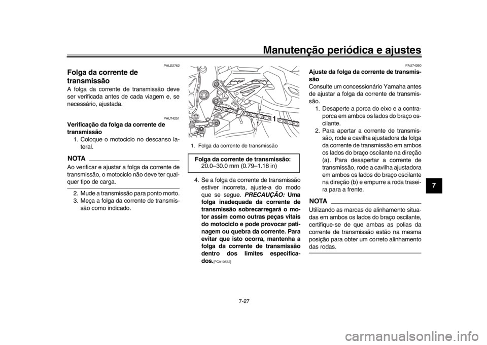 YAMAHA MT-10 2016 Manual de utilização (in Portuguese) Manutenção periódica e ajustes
7-27
1
2
3
4
5
678
9
10
11
12
PAU22762
Folga da corrente de
transmissãoA folga da corrente de transmissão deve
ser verificada antes de cada viagem e, se
necessári YAMAHA MT-10 2016 Manual de utilização (in Portuguese) Manutenção periódica e ajustes
7-27
1
2
3
4
5
678
9
10
11
12
PAU22762
Folga da corrente de
transmissãoA folga da corrente de transmissão deve
ser verificada antes de cada viagem e, se
necessári