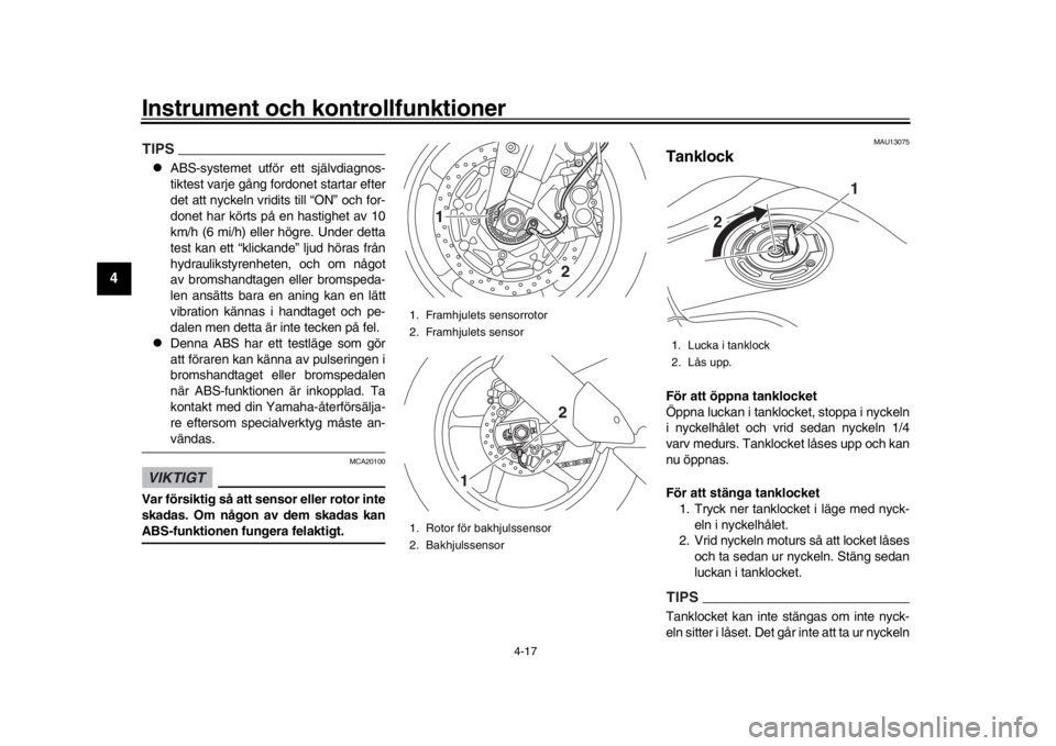 YAMAHA MT-10 2016  Bruksanvisningar (in Swedish) Instrument och kontrollfunktioner
4-17
1
2
34
5
6
7
8
9
10
11
12
TIPS
ABS-systemet utför ett självdiagnos-
tiktest varje gång fordonet startar efter
det att nyckeln vridits till “ON” och for