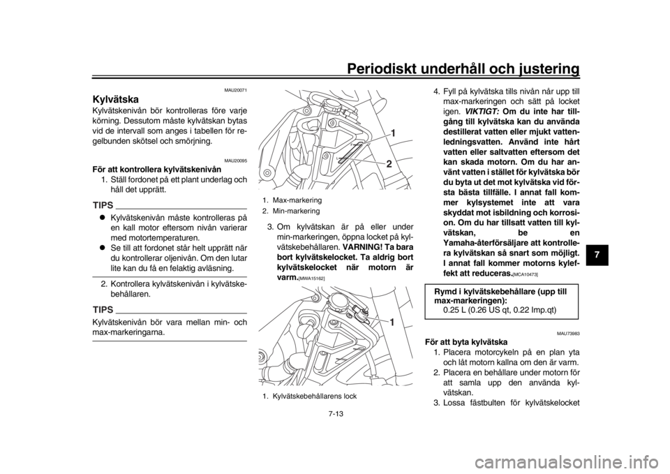 YAMAHA MT-10 2016  Bruksanvisningar (in Swedish) Periodiskt underhåll och justering
7-13
1
2
3
4
5
678
9
10
11
12
MAU20071
KylvätskaKylvätskenivån bör kontrolleras före varje
körning. Dessutom måste kylvätskan bytas
vid de intervall som ang