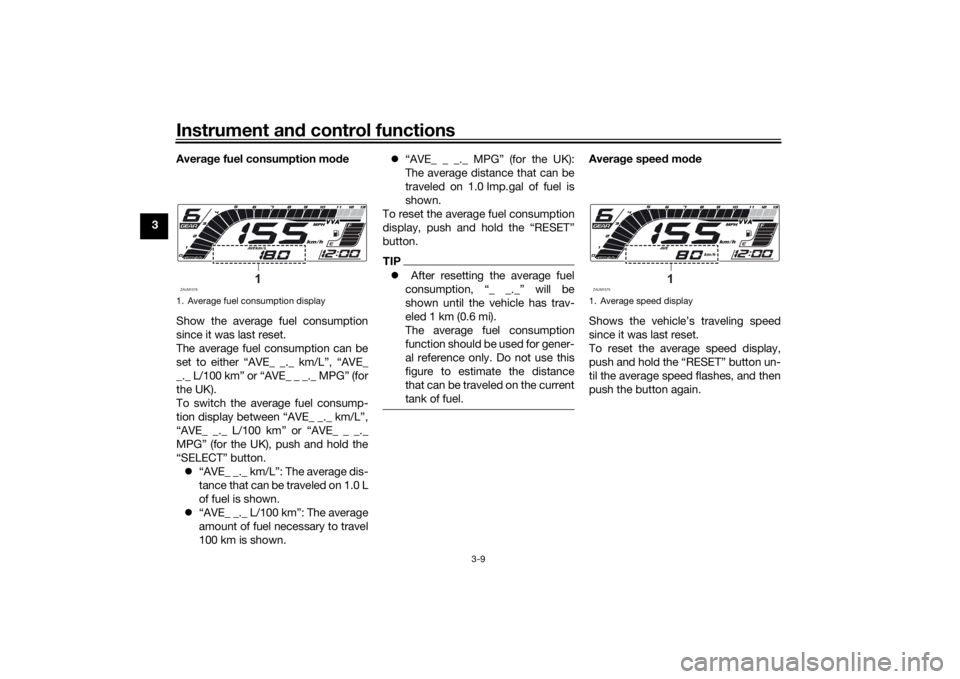 YAMAHA MT-125 2021 Owners Manual Instrument and control functions
3-9
3 Averag
e fuel consumption mod e
Show the average fuel consumption
since it was last reset.
The average fuel consumption can be
set to either “AVE_ _._ km/L”, YAMAHA MT-125 2021 Owners Manual Instrument and control functions
3-9
3 Averag
e fuel consumption mod e
Show the average fuel consumption
since it was last reset.
The average fuel consumption can be
set to either “AVE_ _._ km/L”,