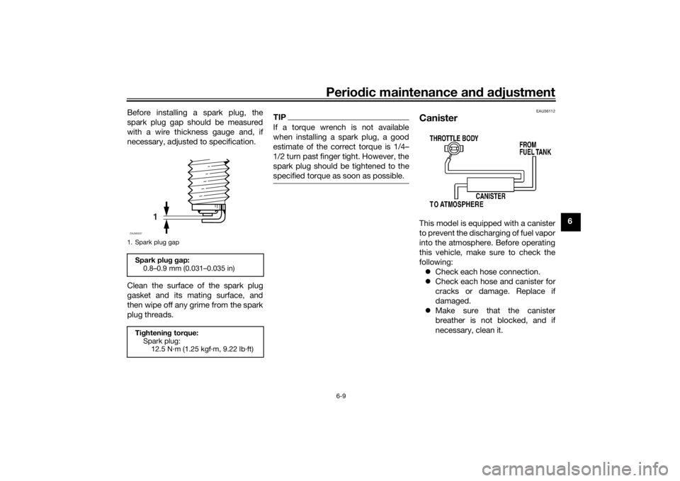 YAMAHA MT-125 2021 Workshop Manual Periodic maintenance an d a djustment
6-9
6
Before installing a spark plug, the
spark plug gap should be measured
with a wire thickness gauge and, if
necessary, adjusted to specification.
Clean the su