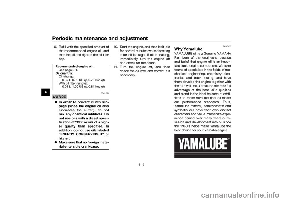 YAMAHA MT-125 2021 Workshop Manual Periodic maintenance an d a djustment
6-12
6 9. Refill with the specified amount of
the recommended engine oil, and
then install and tighten the oil filler
cap.
NOTICE
ECA11621
In or der to prevent