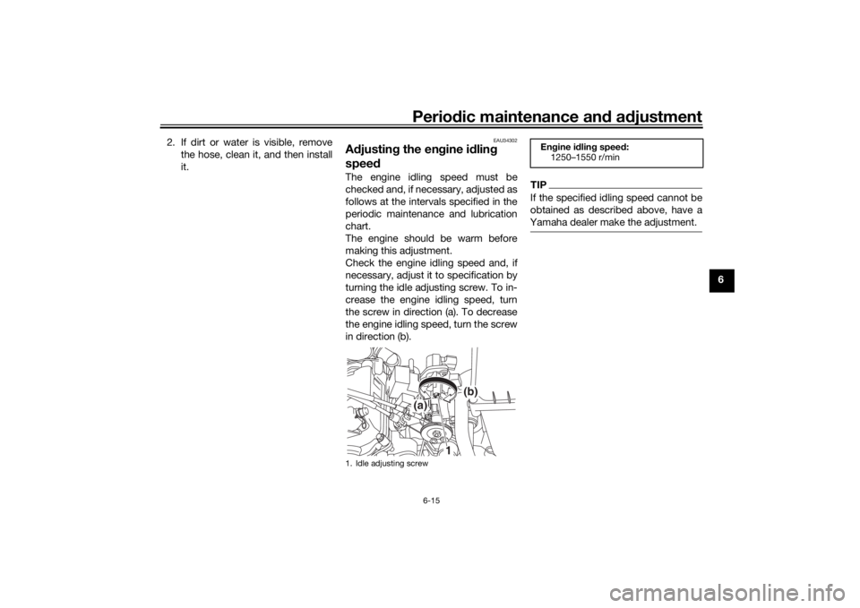 YAMAHA MT-125 2021 Workshop Manual Periodic maintenance an d a djustment
6-15
6
2. If dirt or water is visible, remove
the hose, clean it, and then install
it.
EAU34302
Adjustin g the en gine i dlin g 
spee dThe engine idling speed mus
