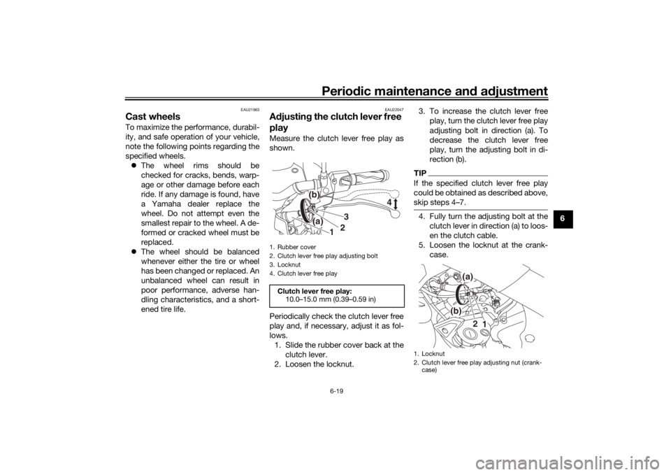 YAMAHA MT-125 2021 Repair Manual Periodic maintenance an d a djustment
6-19
6
EAU21963
Cast wheelsTo maximize the performance, durabil-
ity, and safe operation of your vehicle,
note the following points regarding the
specified wheels