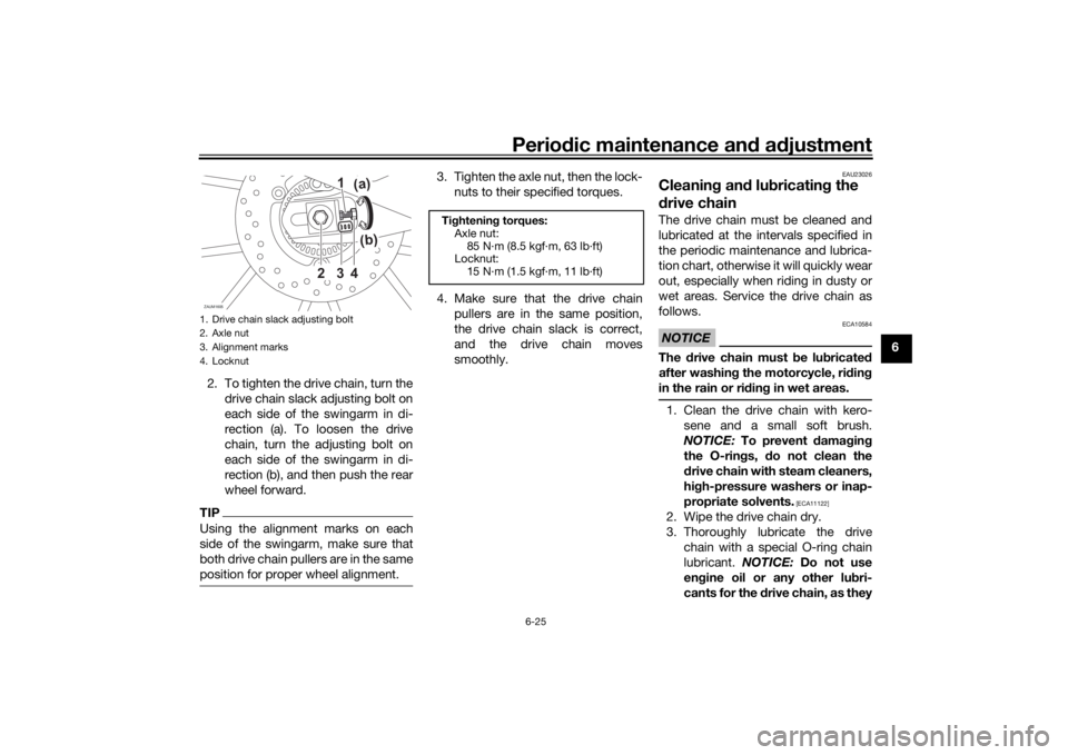 YAMAHA MT-125 2021 Owners Manual Periodic maintenance an d a djustment
6-25
6
2. To tighten the drive chain, turn the drive chain slack adjusting bolt on
each side of the swingarm in di-
rection (a). To loosen the drive
chain, turn t YAMAHA MT-125 2021 Owners Manual Periodic maintenance an d a djustment
6-25
6
2. To tighten the drive chain, turn the drive chain slack adjusting bolt on
each side of the swingarm in di-
rection (a). To loosen the drive
chain, turn t