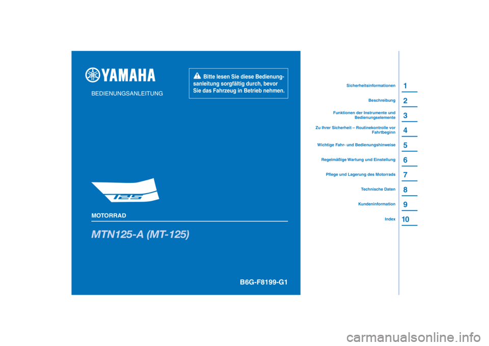 YAMAHA MT-125 2021 Betriebsanleitungen (in German) PANTONE285C
MTN125-A (MT-125)
1
2
3
4
5
6
7
8
9
10
BEDIENUNGSANLEITUNG
MOTORRAD
Bitte lesen Sie diese Bedienung-
sanleitung sorgfältig durch, bevor
Sie das Fahrzeug in Betrieb nehmen.
Kundeni YAMAHA MT-125 2021 Betriebsanleitungen (in German) PANTONE285C
MTN125-A (MT-125)
1
2
3
4
5
6
7
8
9
10
BEDIENUNGSANLEITUNG
MOTORRAD
Bitte lesen Sie diese Bedienung-
sanleitung sorgfältig durch, bevor
Sie das Fahrzeug in Betrieb nehmen.
Kundeni