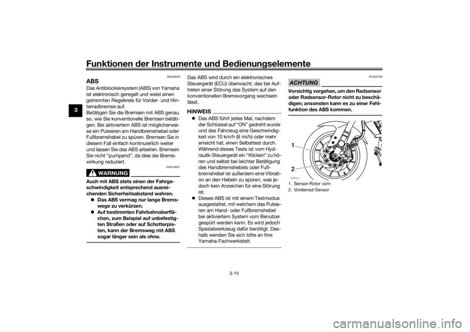 YAMAHA MT-125 2021  Betriebsanleitungen (in German) Funktionen der Instru mente un d Be dienun gselemente
3-15
3
GAU63040
AB SDas Antiblockiersystem (ABS) von Yamaha 
ist elektronisch geregelt und weist einen 
getrennten Regelkreis für Vorder- und Hin