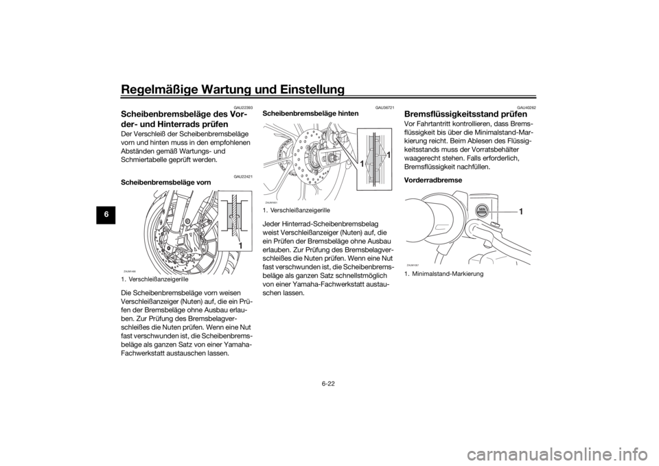 YAMAHA MT-125 2021 Betriebsanleitungen (in German) Regelmäßi ge Wartun g un d Einstellun g
6-22
6
GAU22393
Schei ben brems belä ge des Vor-
d er- un d Hinterra ds prüfenDer Verschleiß der Scheibenbremsbeläge
vorn und hinten muss in den empfohl YAMAHA MT-125 2021 Betriebsanleitungen (in German) Regelmäßi ge Wartun g un d Einstellun g
6-22
6
GAU22393
Schei ben brems belä ge des Vor-
d er- un d Hinterra ds prüfenDer Verschleiß der Scheibenbremsbeläge
vorn und hinten muss in den empfohl
