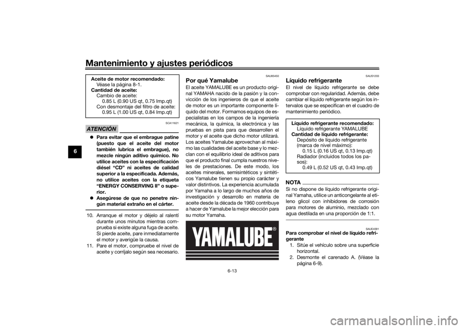 YAMAHA MT-125 2021 Manuale de Empleo (in Spanish) Mantenimiento y ajustes periódicos
6-13
6
ATENCIÓN
SCA11621
Para evitar que el embrague patine
(puesto que el aceite d el motor
también lubrica el embrague), no
mezcle ningún a ditivo químico YAMAHA MT-125 2021 Manuale de Empleo (in Spanish) Mantenimiento y ajustes periódicos
6-13
6
ATENCIÓN
SCA11621
Para evitar que el embrague patine
(puesto que el aceite d el motor
también lubrica el embrague), no
mezcle ningún a ditivo químico