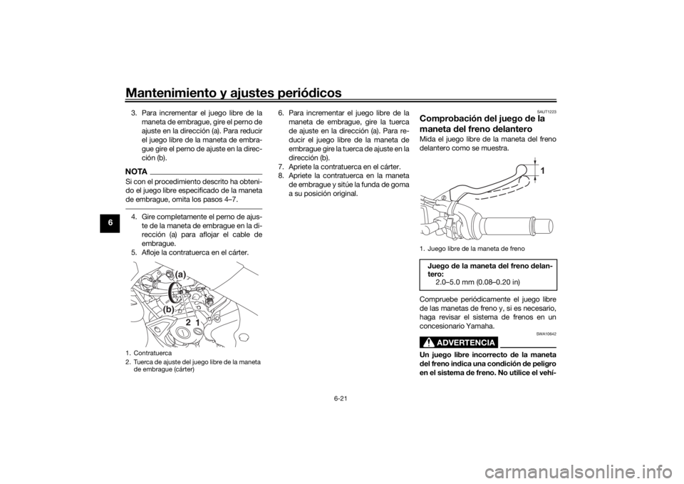 YAMAHA MT-125 2021 Manuale de Empleo (in Spanish) Mantenimiento y ajustes periódicos
6-21
6
3. Para incrementar el juego libre de la
maneta de embrague, gire el perno de
ajuste en la dirección (a). Para reducir
el juego libre de la maneta de embra- YAMAHA MT-125 2021 Manuale de Empleo (in Spanish) Mantenimiento y ajustes periódicos
6-21
6
3. Para incrementar el juego libre de la
maneta de embrague, gire el perno de
ajuste en la dirección (a). Para reducir
el juego libre de la maneta de embra-